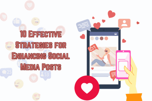 10 Effective Strategies for Enhancing Social Media Posts