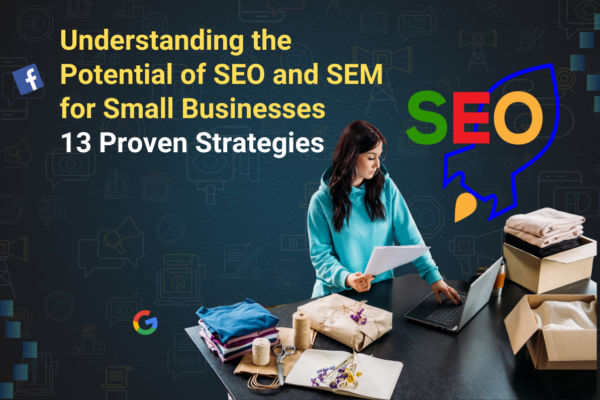 Understanding the Potential of SEO and SEM for Small Businesses: 13 Proven Strategies