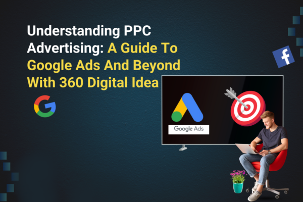 Understanding PPC Advertising: A Guide To Google Ads And Beyond With 360 Digital Idea, Best SEO Agency in Delhi, Digital marketing company in Delhi NCR, seo company in delhi, seo company near me, Best seo service provider company in delhi,