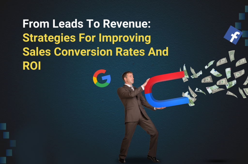 From Leads To Revenue: Strategies For Improving Sales Conversion Rates And ROI